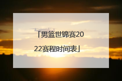 「男篮世锦赛2022赛程时间表」2022中国男篮世锦赛赛程