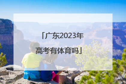 「广东2023年高考有体育吗」广东2023年高考改革
