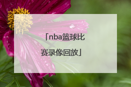「nba篮球比赛录像回放」今日篮球比赛录像回放