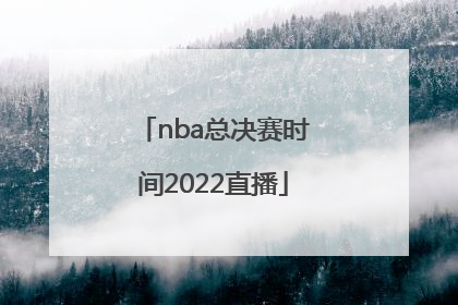 「nba总决赛时间2022直播」2022nba总决赛第四场直播